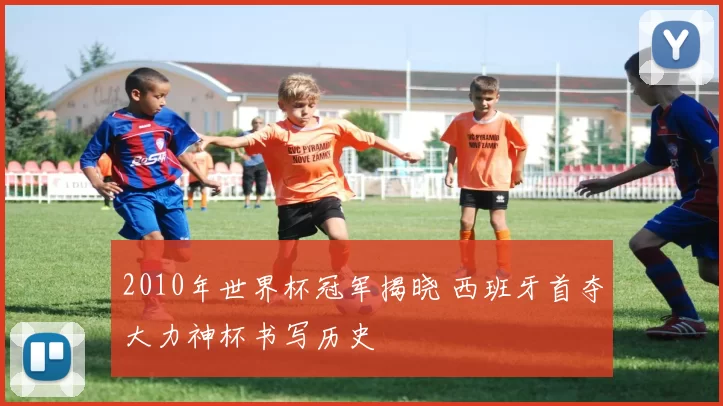 2010年世界杯冠军揭晓 西班牙首夺大力神杯书写历史
