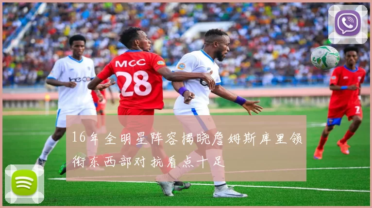 16年全明星阵容揭晓詹姆斯库里领衔东西部对抗看点十足