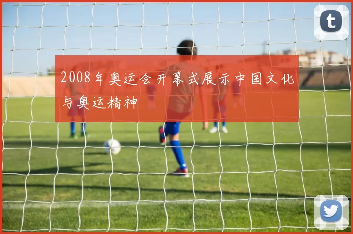 2008年奥运会开幕式展示中国文化与奥运精神