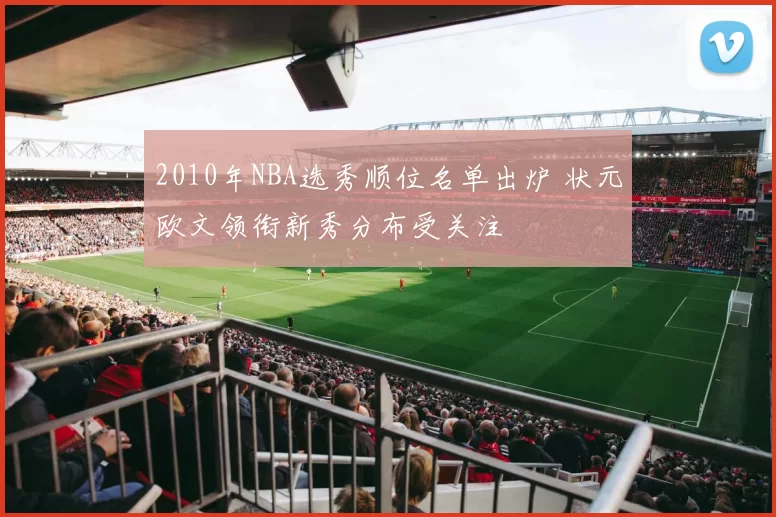 2010年NBA选秀顺位名单出炉 状元欧文领衔新秀分布受关注