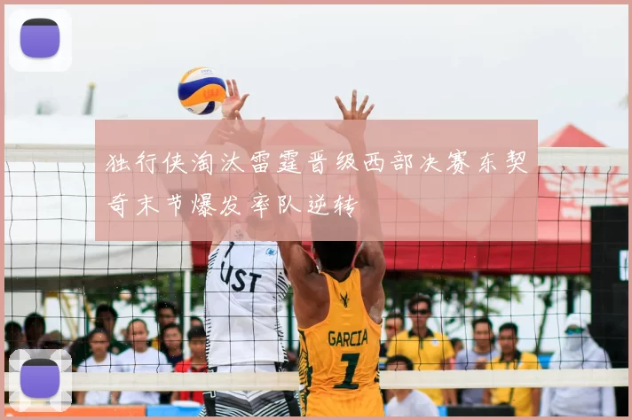 独行侠淘汰雷霆晋级西部决赛东契奇末节爆发率队逆转